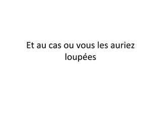 Et au cas ou vous les auriez loupées 