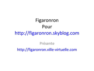 Figaronron Pour http://figaronron.skyblog.com Présente http://figaronron.ville-virtuelle.com 