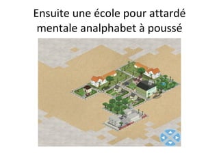 Ensuite une école pour attardé mentale analphabet à poussé 