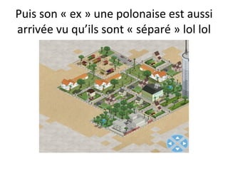 Puis son « ex » une polonaise est aussi arrivée vu qu’ils sont « séparé » lol lol 