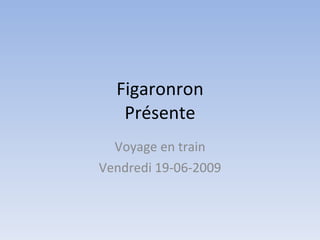 Figaronron
   Présente
  Voyage en train
Vendredi 19-06-2009
 