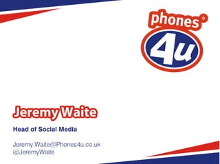 Jeremy Waite
Head of Social Media

Jeremy.Waite@Phones4u.co.uk
@JeremyWaite
 