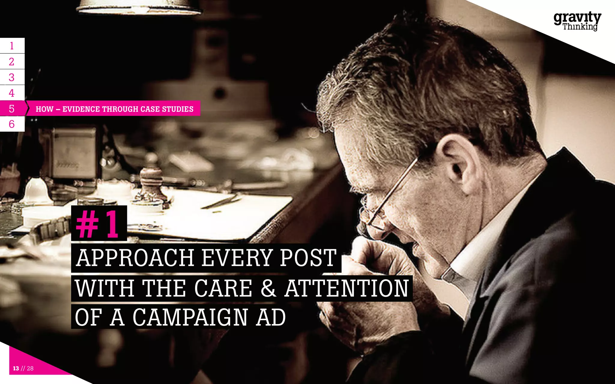 13 // 28
5
APPROACH EVERY POST
WITH THE CARE & ATTENTION
OF A CAMPAIGN AD
#1
6
HOW – EVIDENCE THROUGH CASE STUDIES
1
2
3
4
 