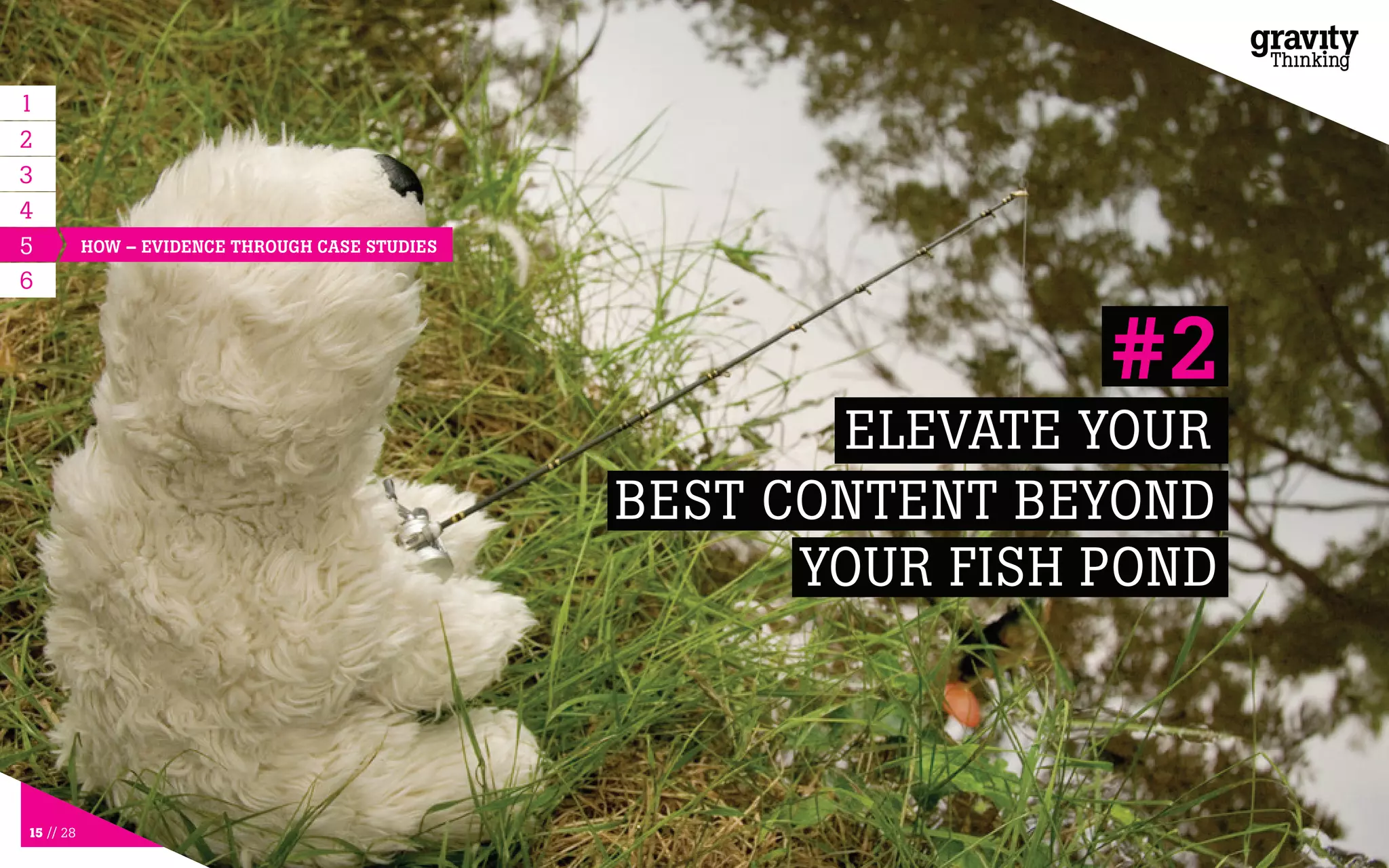 15 // 28
5
ELEVATE YOUR
BEST CONTENT BEYOND
YOUR FISH POND
#2
6
HOW – EVIDENCE THROUGH CASE STUDIES
1
2
3
4
 