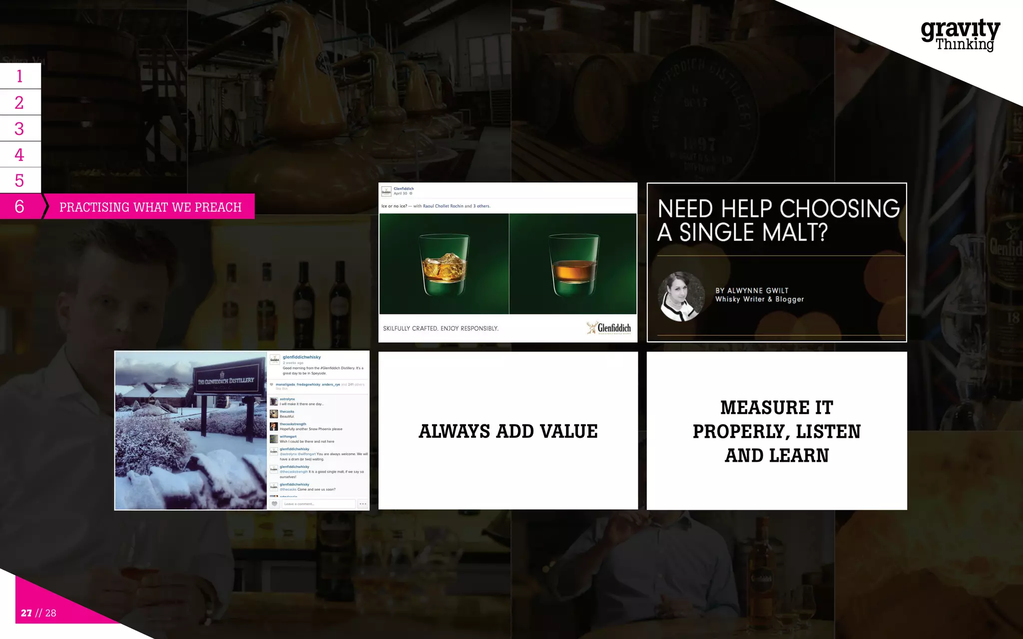 27 // 28
6
PREPARE TO ACT
QUICKLY
ALWAYS ADD VALUE
MEASURE IT
PROPERLY, LISTEN
AND LEARN
5
1
2
3
4
APPROACH EACH
POST WITH THE CARE
AND ATTENTION OF A
CAMPAIGN AD
ELEVATE YOUR
CONTENT BEYOND
YOUR FISH POND
PRACTISING WHAT WE PREACH
 