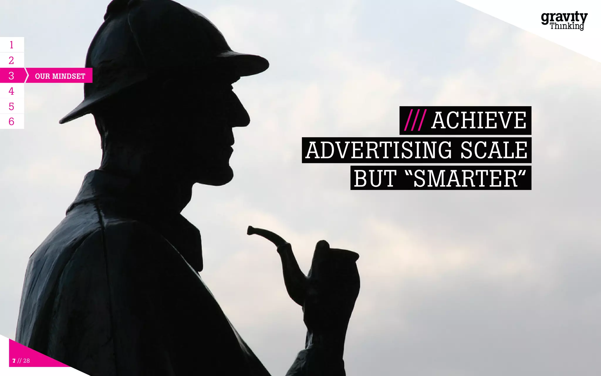 7 // 28
/// ACHIEVE
ADVERTISING SCALE
BUT “SMARTER”
1
3
4
5
6
OUR MINDSET
2
 