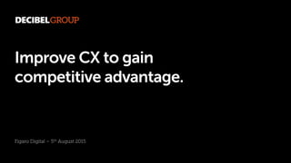 Improve CX to gain
competitive advantage.
Figaro Digital – 5th August 2015
 