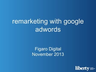 remarketing with google
adwords
Figaro Digital
November 2013

 