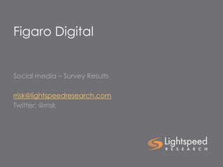 Figaro Digital


Social media – Survey Results

rrisk@lightspeedresearch.com
Twitter: @rrisk
 