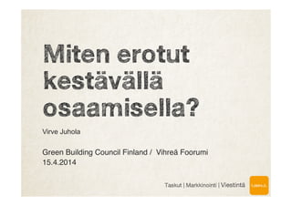 Miten erotut
kestävällä
osaamisella?
Virve Juhola
!
Green Building Council Finland / Vihreä Foorumi !
15.4.2014!
!
Taskut | Markkinointi | Viestintä
 