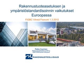 Rakennustuoteasetuksen ja
ympäristöstandardisoinnin vaikutukset
            Euroopassa
        FiGBC Vihreä Foorumi 1.3.2012




                 Pekka Vuorinen
             Rakennustuoteteollisuus RTT ry
             CEN/TC350 Suomen tukiryhmä
 