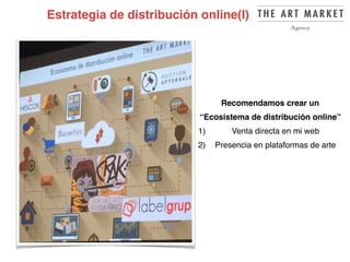 Estrategia de distribución online(I)
the-death-of-the-artist-and-the-birth-
of-the-creative-entrepreneur
Recomendamos crear un
“Ecosistema de distribución online”
1) Venta directa en mi web
2) Presencia en plataformas de arte
 