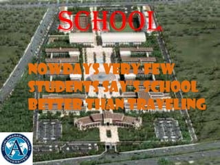 School
Nowdays very few
students say’s school
better than traveling
 