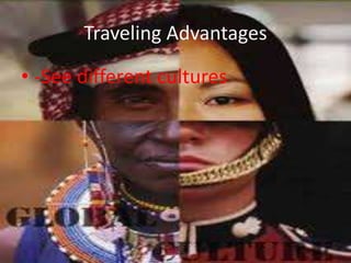 Traveling Advantages
• -See different cultures
 