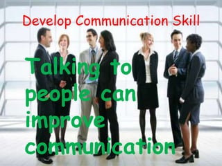 Develop Communication Skill
Talking to
people can
improve
communication
 