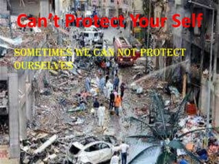 Can’t Protect Your Self
sometimes we can not protect
ourselves
 