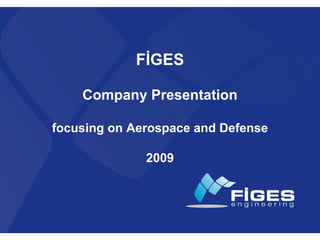 FİGES

    Company Presentation

focusing on Aerospace and Defense

              2009
 