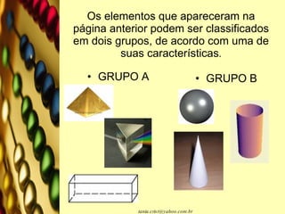 Os elementos que apareceram na página anterior podem ser classificados em dois grupos, de acordo com uma de suas características . GRUPO A GRUPO B 