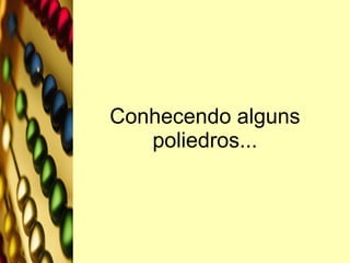 Conhecendo alguns poliedros... 