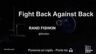 @Randfish
Fight Back Against Back
RAND FISHKIN
#theinbounder
Ponencia en inglés - Ponte los
 