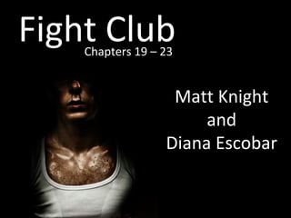 Fight Club Chapters 19 – 23 Matt Knight and Diana Escobar 