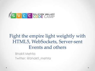 Fight the empire light weightly with
HTML5, WebSockets, Server-sent
Events and others
Bhakti Mehta
Twitter: @bhakti_mehta
 