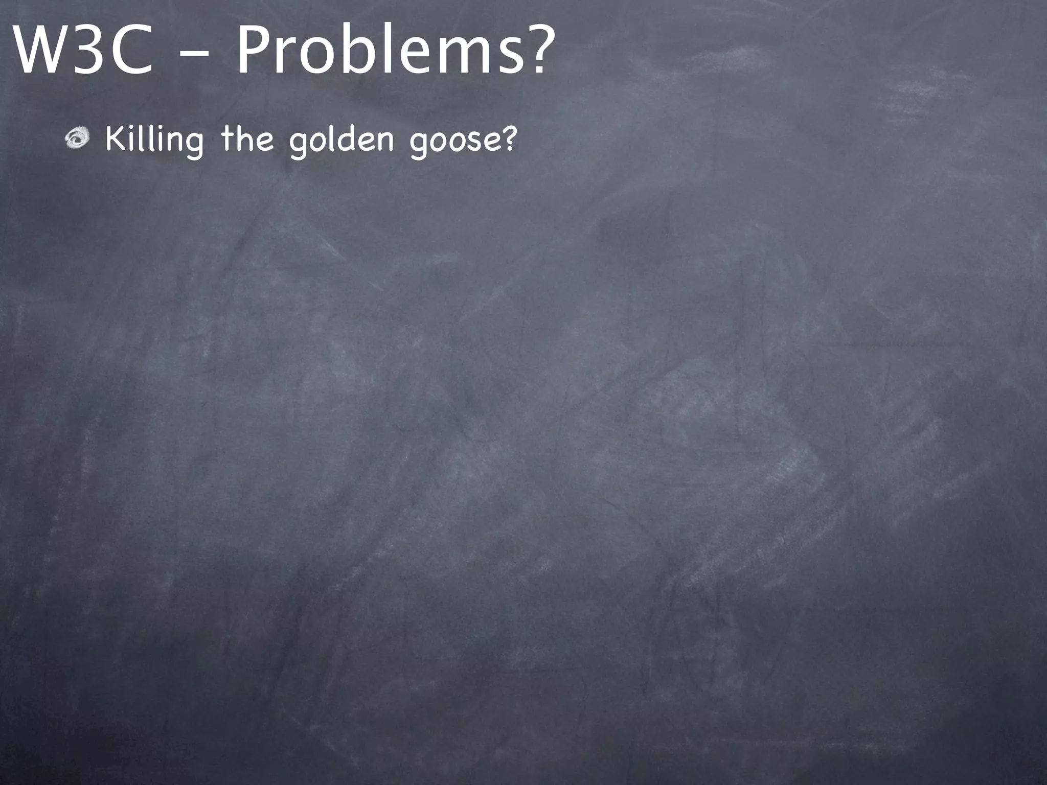 W3C - Problems?
  Killing the golden goose?
 
