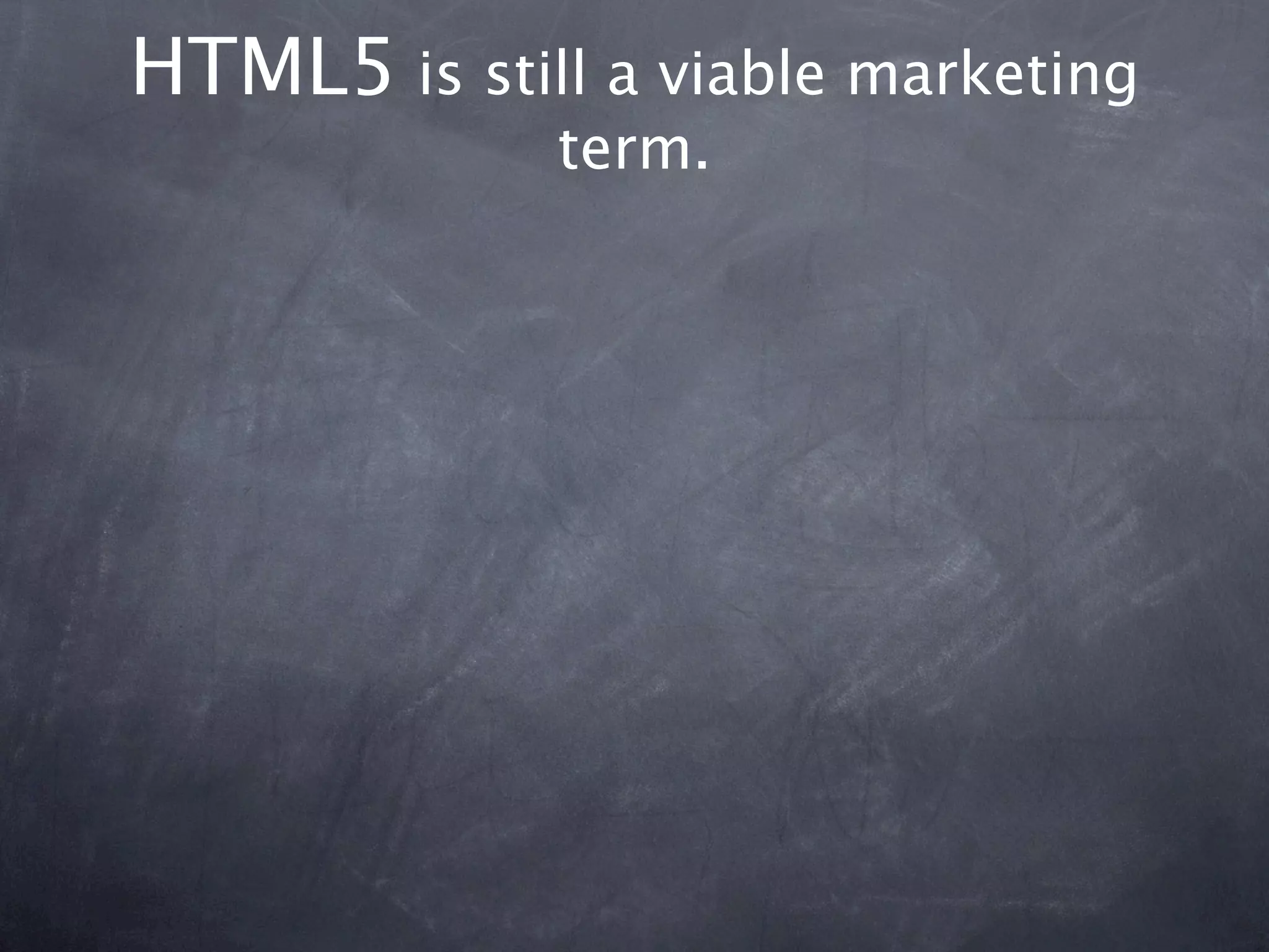 HTML5 is still a viable marketing
             term.
 