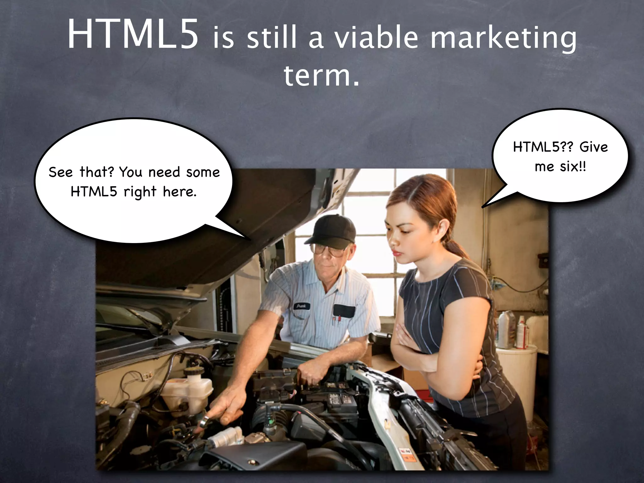 HTML5 is still a viable marketing
                          term.

                                  HTML5?? Give
See that? You need some             me six!!
   HTML5 right here.
 