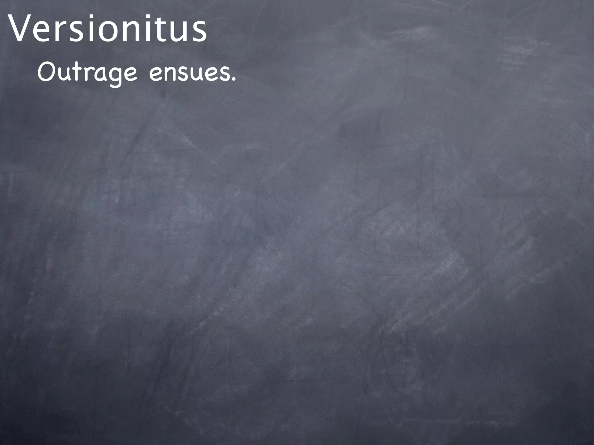 Versionitus
 Outrage ensues.
 