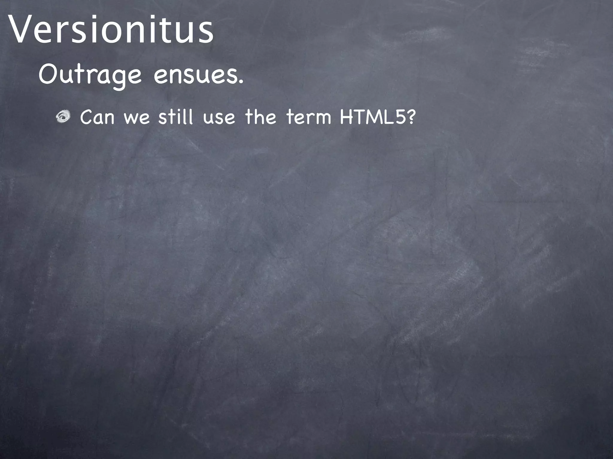 Versionitus
 Outrage ensues.
    Can we still use the term HTML5?
 