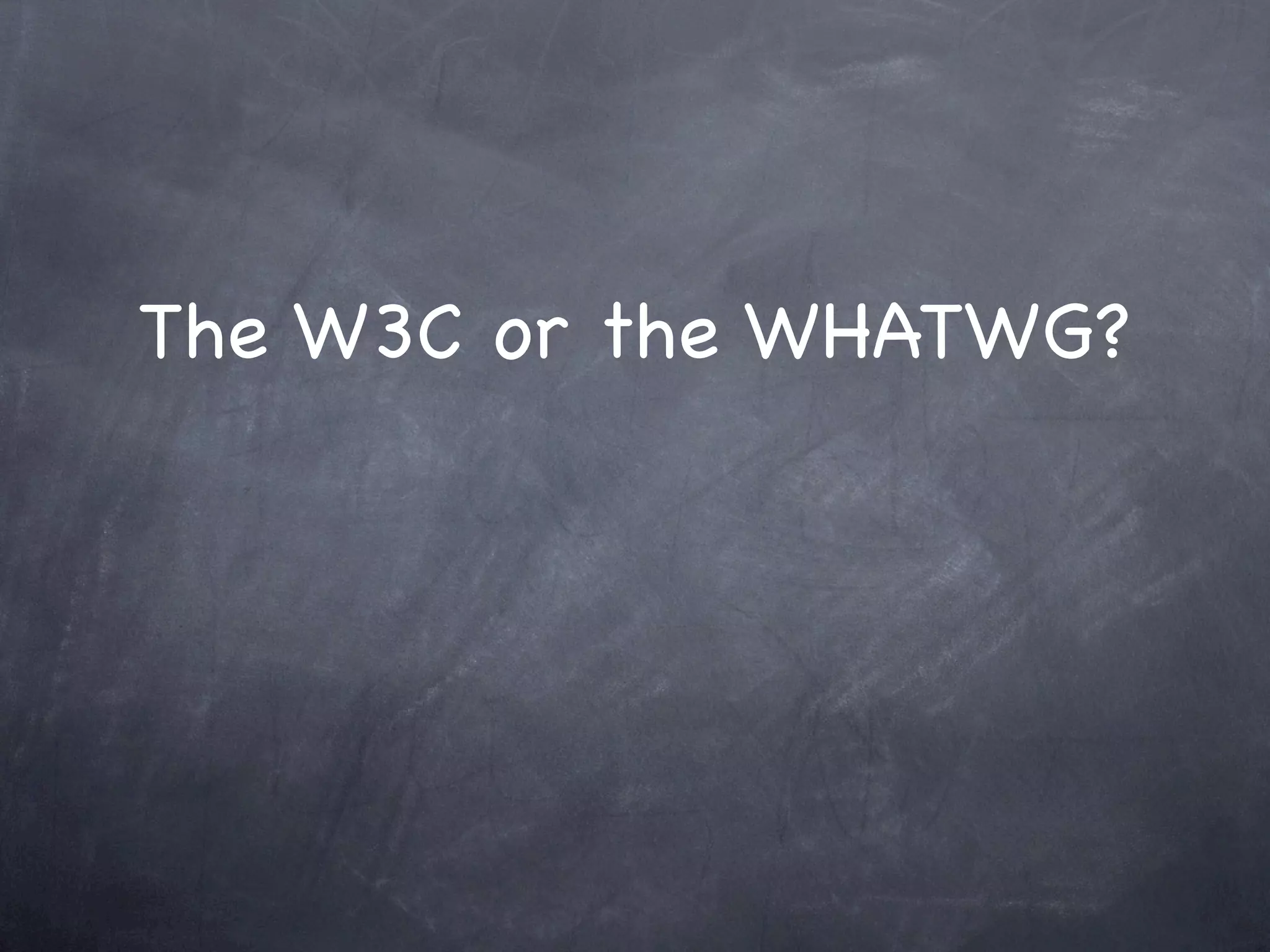 The W3C or the WHATWG?
 