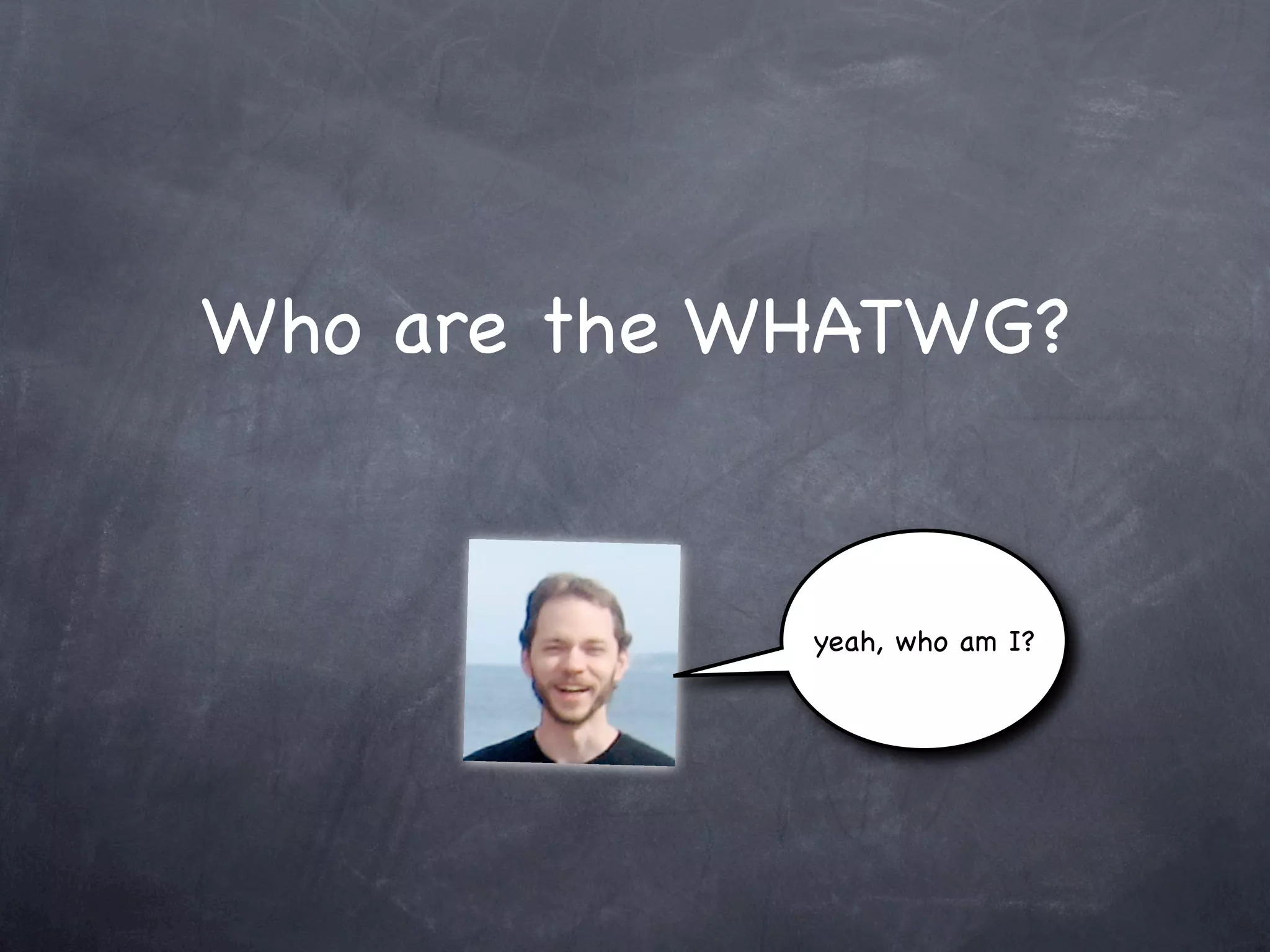 Who are the WHATWG?


             yeah, who am I?
 