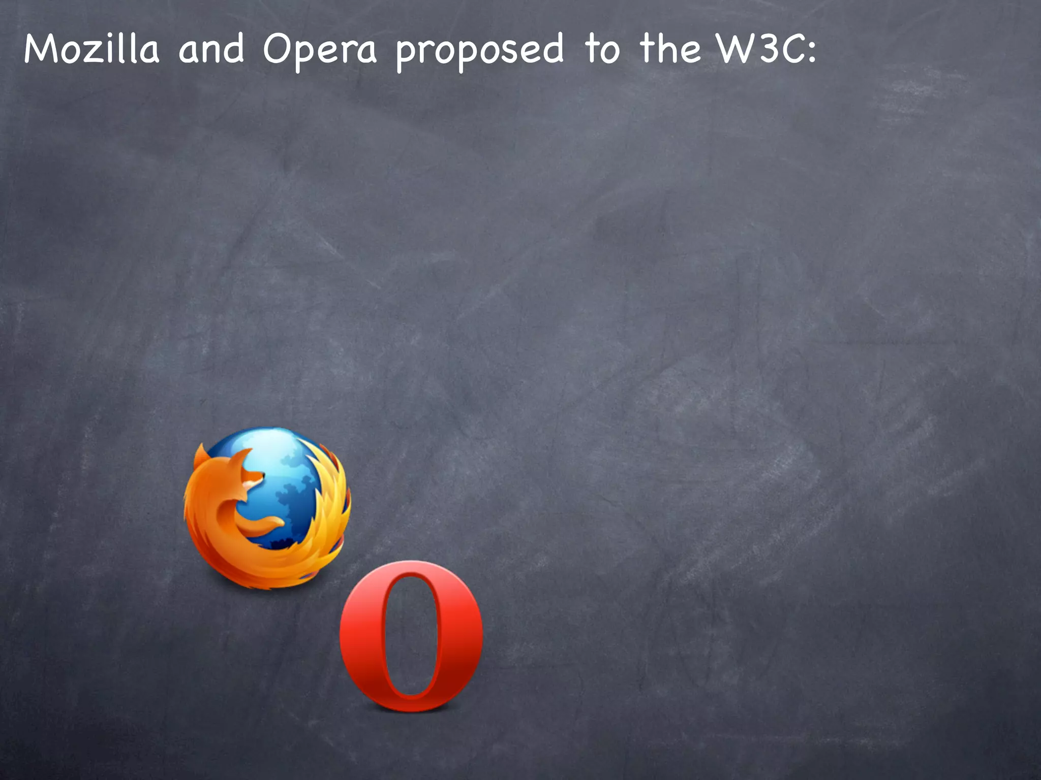 Mozilla and Opera proposed to the W3C:
 
