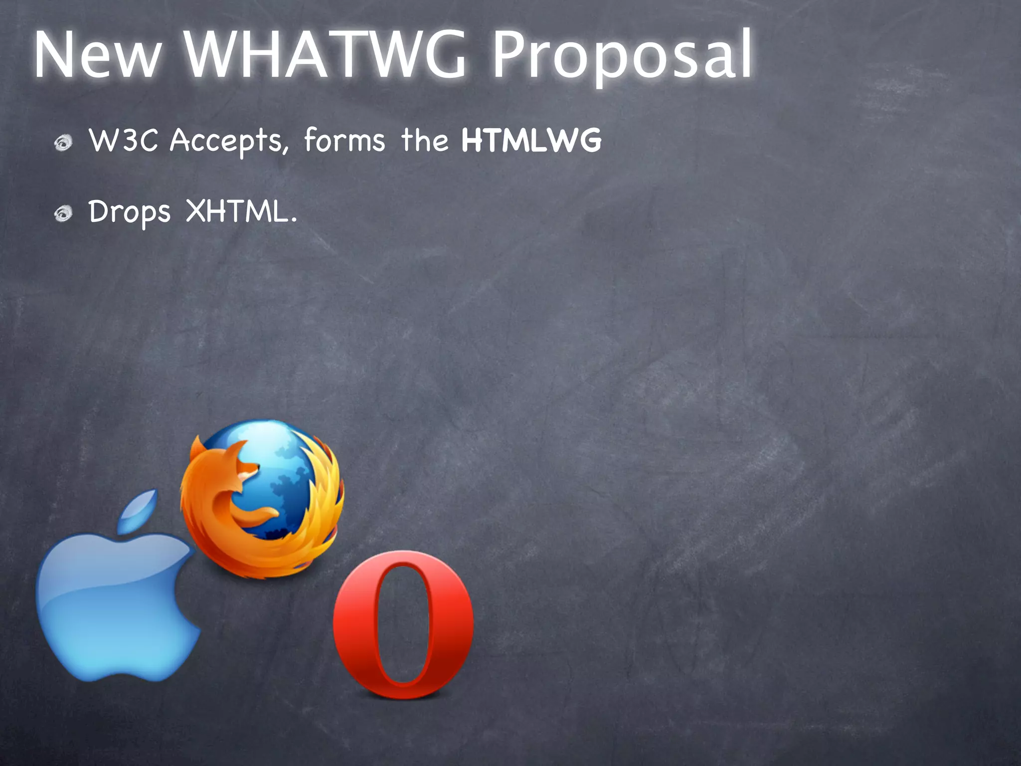 New WHATWG Proposal
 W3C Accepts, forms the HTMLWG

 Drops XHTML.
 