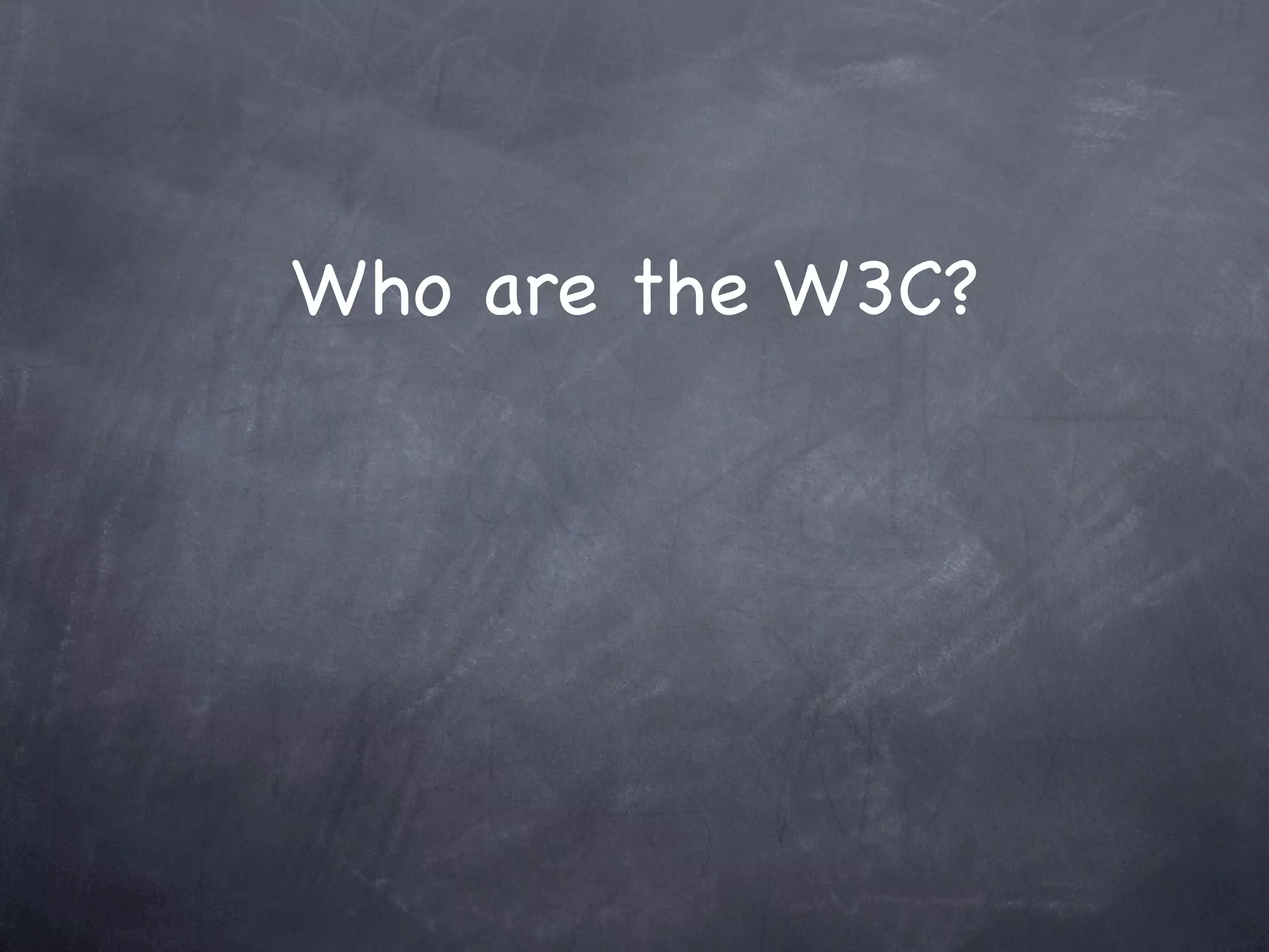 Who are the W3C?
 