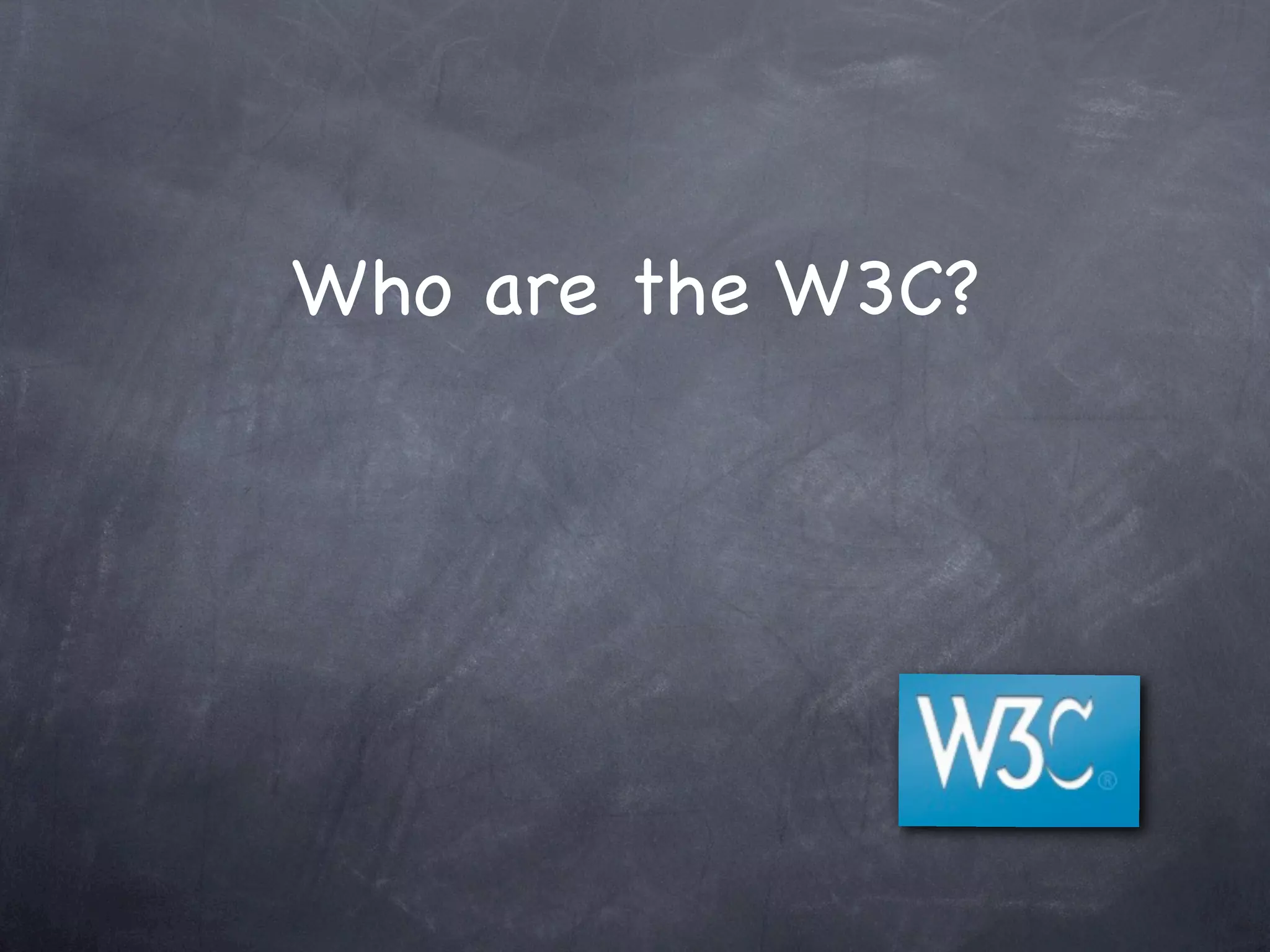 Who are the W3C?
 