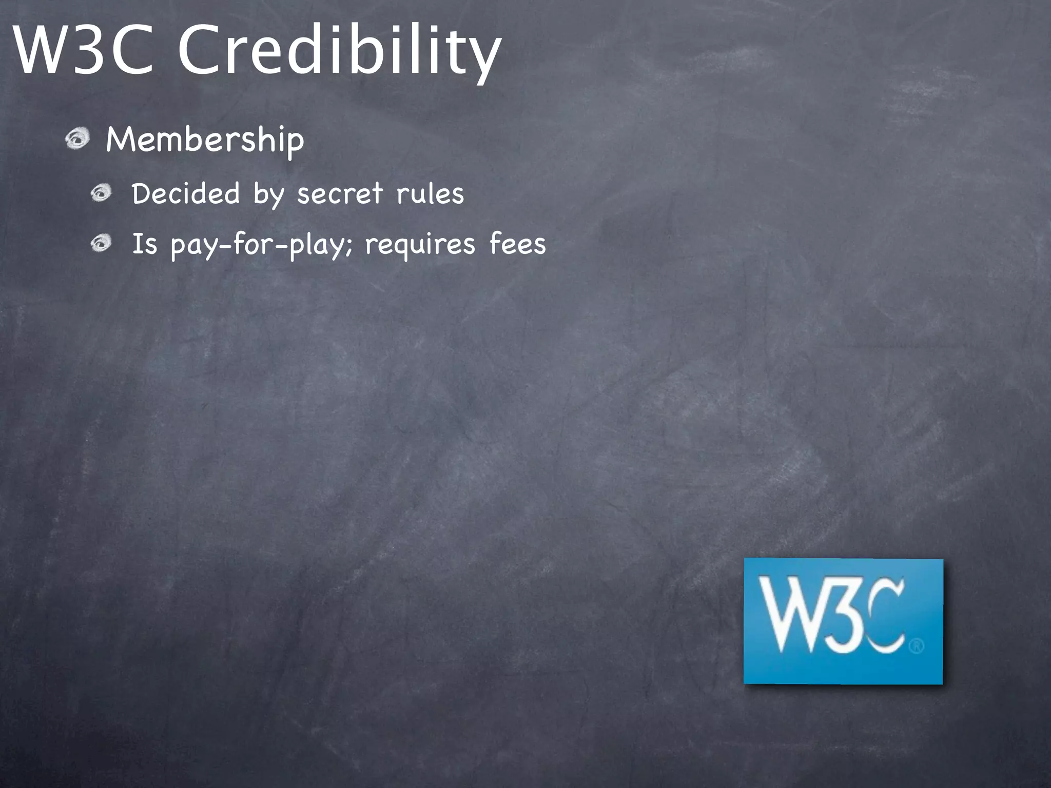 W3C Credibility
  Membership
   Decided by secret rules
   Is pay-for-play; requires fees
 