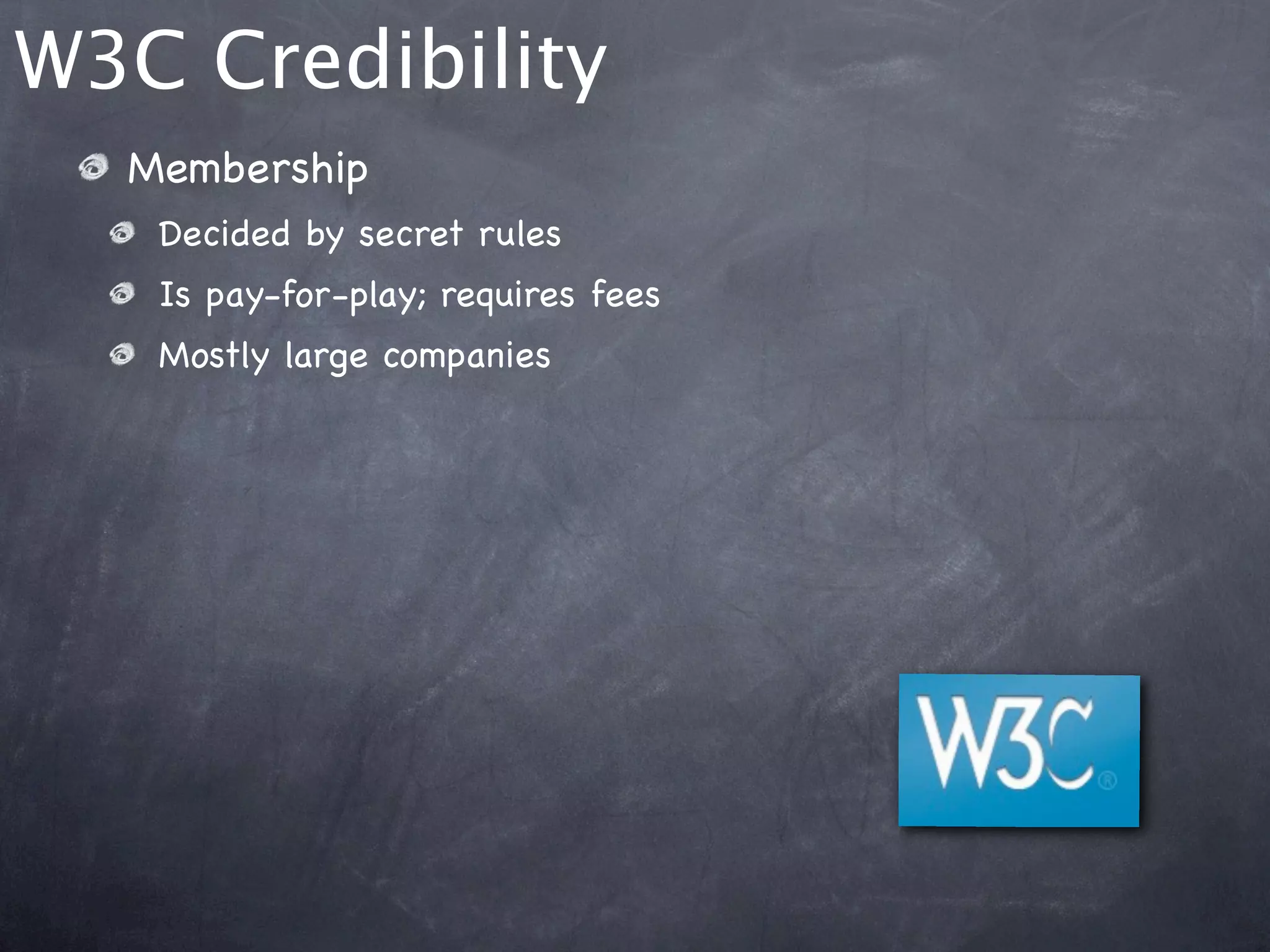 W3C Credibility
  Membership
   Decided by secret rules
   Is pay-for-play; requires fees
   Mostly large companies
 