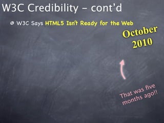 W3C Credibility - cont’d
  W3C Says HTML5 Isn’t Ready for the Web

                                    O cto ber
                                      2 010



                                            ﬁve
                                     at was go!!
                                   Th ths a
                                    m on
 