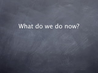 What do we do now?
 