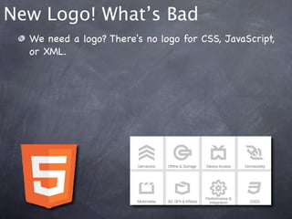 New Logo! What’s Bad
  We need a logo? There's no logo for CSS, JavaScript,
  or XML.
 