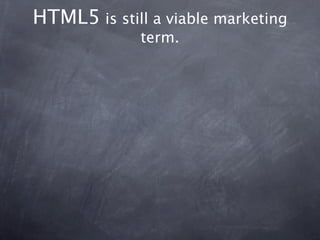 HTML5 is still a viable marketing
             term.
 