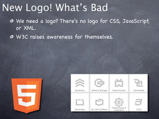New Logo! What’s Bad
  We need a logo? There's no logo for CSS, JavaScript,
  or XML.
  W3C raises awareness for themselves.
 