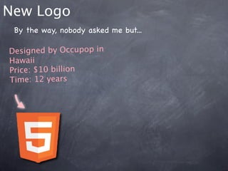 New Logo
 By the way, nobody asked me but...

Designed by Occupop in
Hawaii
Price: $10 billion
Time: 12 years
 