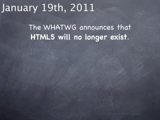 January 19th, 2011
     The WHATWG announces that
     HTML5 will no longer exist.
 