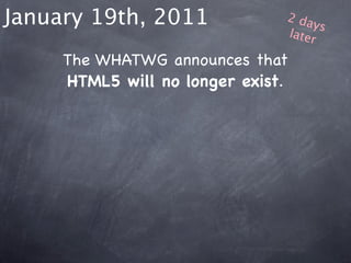 January 19th, 2011             2 da
                                    ys
                               later

     The WHATWG announces that
     HTML5 will no longer exist.
 