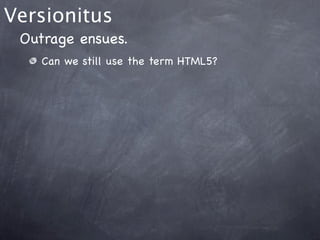 Versionitus
 Outrage ensues.
    Can we still use the term HTML5?
 