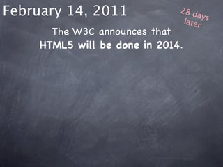 February 14, 2011              28 d
                                    ays
                                later
       The W3C announces that
     HTML5 will be done in 2014.
 