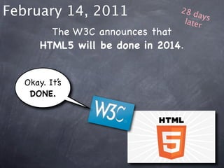 February 14, 2011               28 d
                                     ays
                                 later
        The W3C announces that
      HTML5 will be done in 2014.


  Okay. It’s
   DONE.
 
